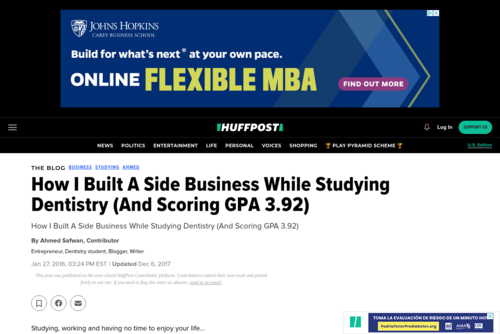 (on huffpost) How I Built A Side Business While Studying Dentistry (And Scoring GPA 3.92) - www.huffingtonpost.com/ahmed-safwan/how-i-built-a-side-busine_b_9076488.html